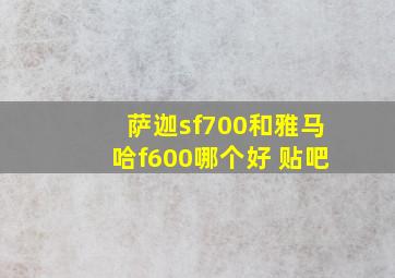 萨迦sf700和雅马哈f600哪个好 贴吧